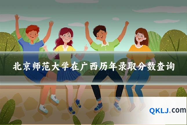 北京师范大学在广西历年录取分数查询