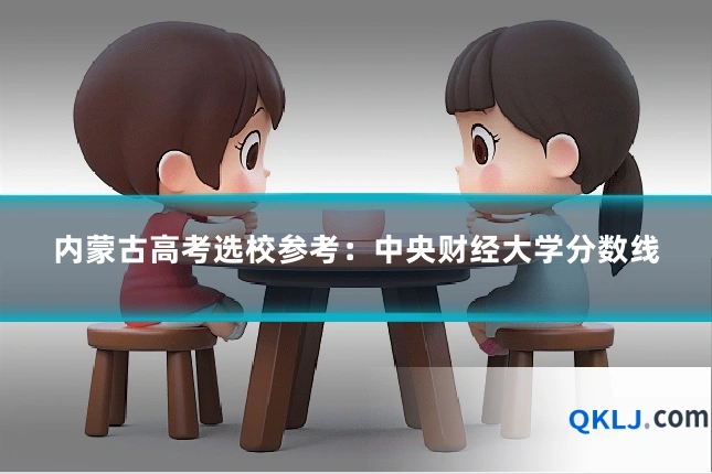 内蒙古高考选校参考：中央财经大学分数线