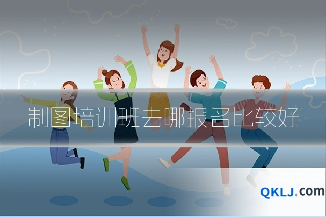 制图培训班去哪报名比较好