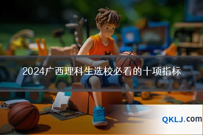 2024广西理科生选校必看的十项指标