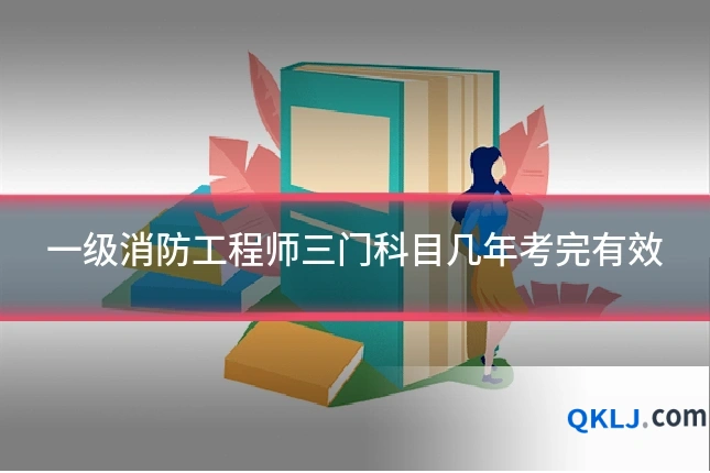 一级消防工程师三门科目几年考完有效