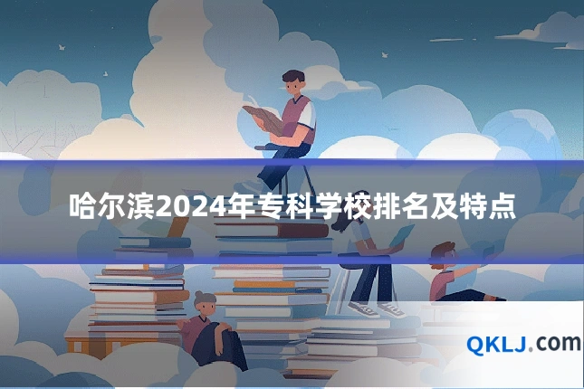 哈尔滨2024年专科学校排名及特点