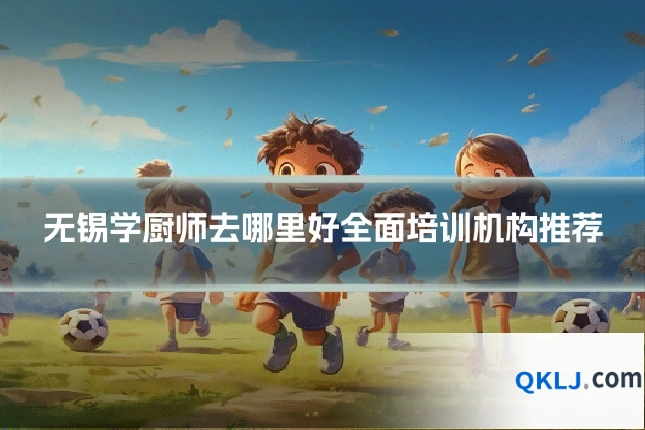 无锡学厨师去哪里好全面培训机构推荐