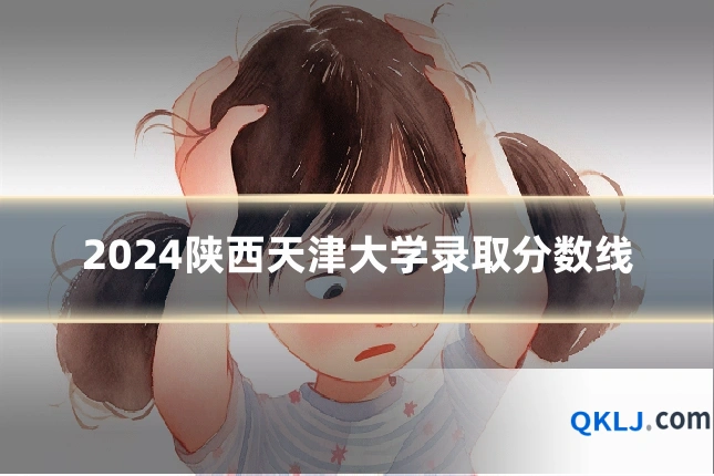 2024陕西天津大学录取分数线