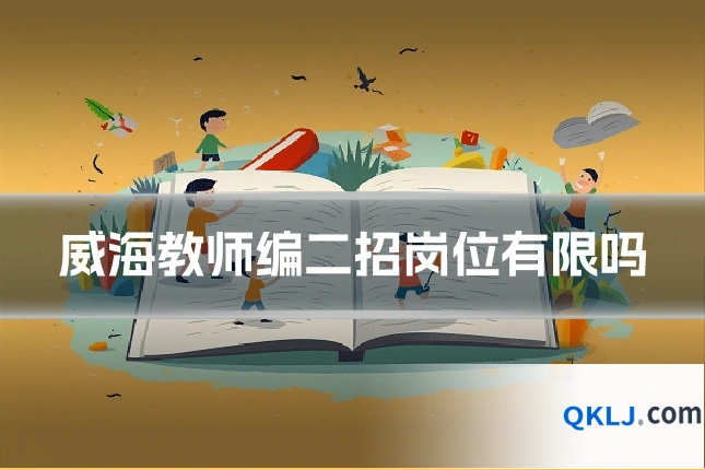 威海教师编二招岗位有限吗