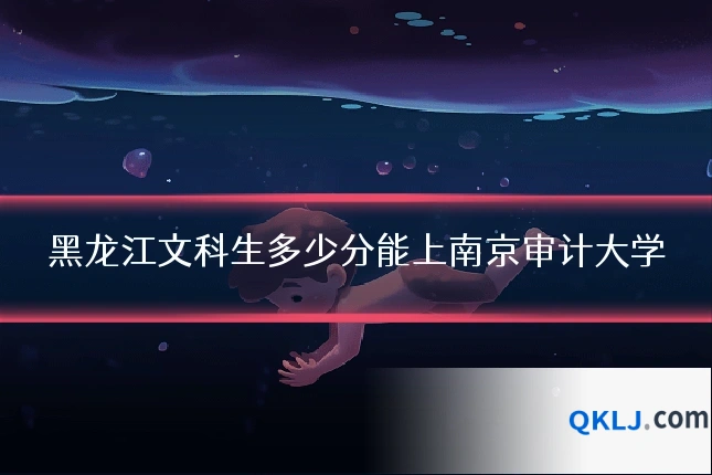 黑龙江文科生多少分能上南京审计大学