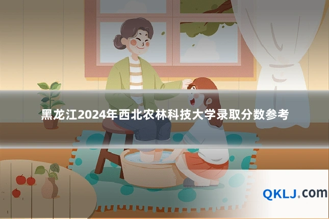 黑龙江2024年西北农林科技大学录取分数参考