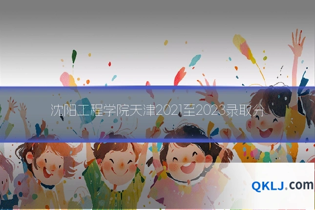 沈阳工程学院天津2021至2023录取分