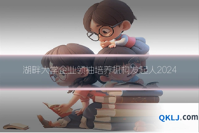 湖畔大学企业领袖培养机构发起人2024