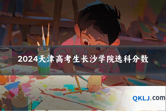 2024天津高考生长沙学院选科分数