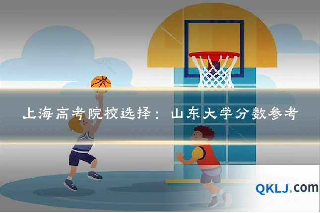 上海高考院校选择：山东大学分数参考
