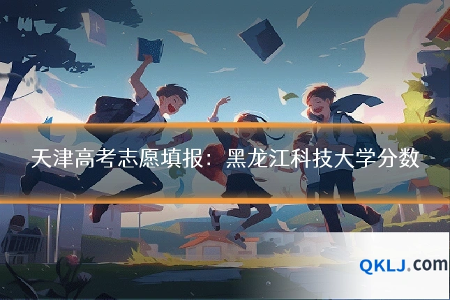 天津高考志愿填报:黑龙江科技大学分数