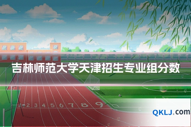 吉林师范大学天津招生专业组分数
