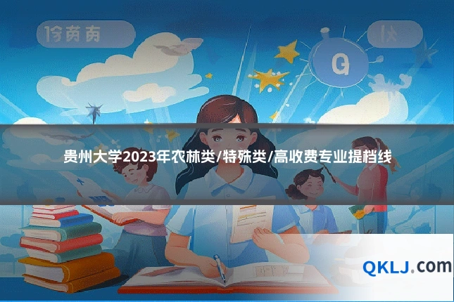 贵州大学2023年农林类/特殊类/高收费专业提档线