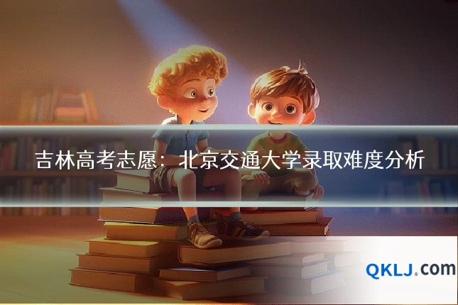 吉林高考志愿:北京交通大学录取难度分析