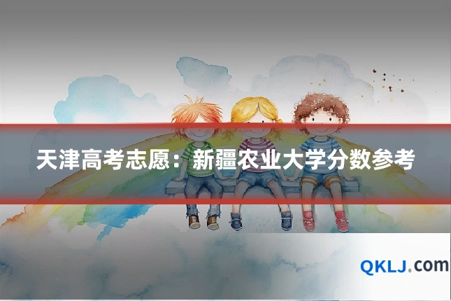 天津高考志愿：新疆农业大学分数参考