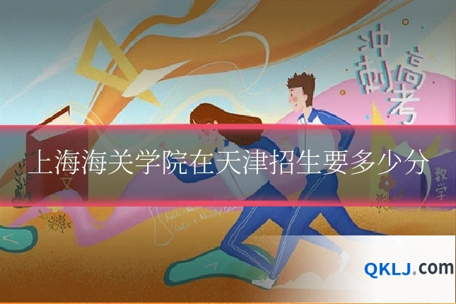 上海海关学院在天津招生要多少分