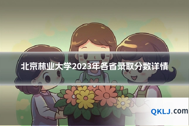 北京林业大学2023年各省录取分数详情