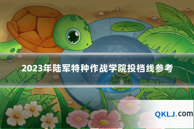 2023年陆军特种作战学院投档线参考