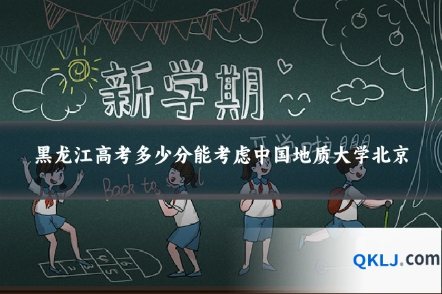 黑龙江高考多少分能考虑中国地质大学北京