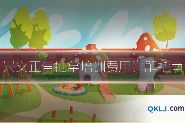 兴义正骨推拿培训费用详解指南