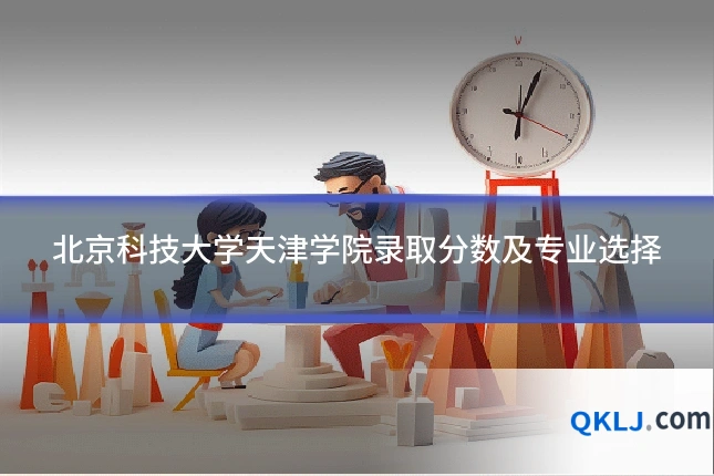 北京科技大学天津学院录取分数及专业选择
