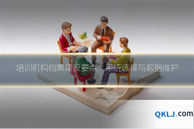 培训机构档案建设要点：系统选择与数据维护