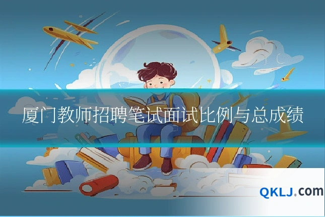厦门教师招聘笔试面试比例与总成绩