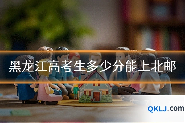 黑龙江高考生多少分能上北邮