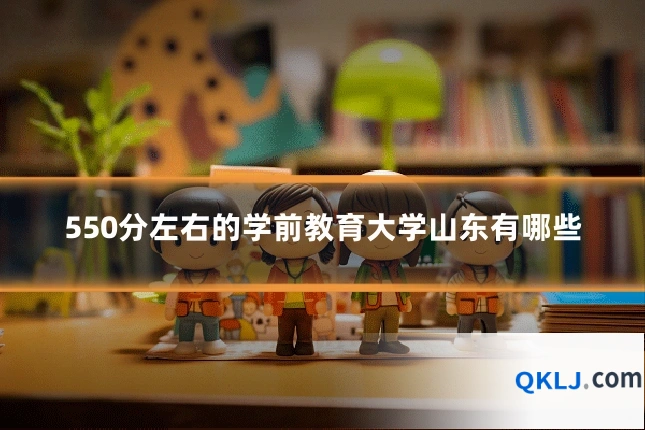 550分左右的学前教育大学山东有哪些