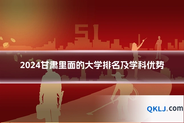 2024甘肃里面的大学排名及学科优势