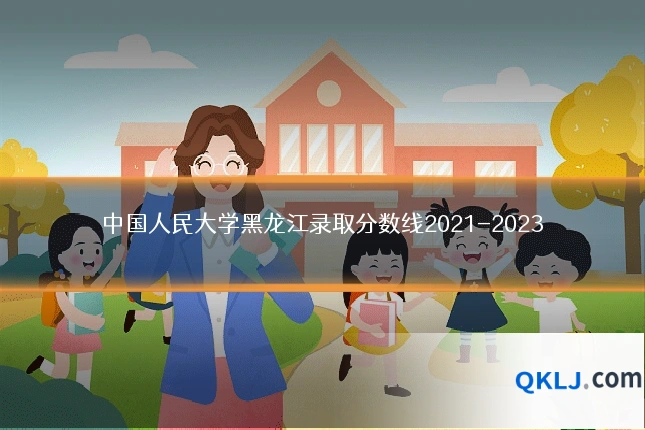 中国人民大学黑龙江录取分数线2021-2023