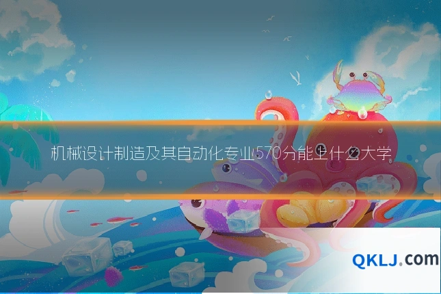 机械设计制造及其自动化专业570分能上什么大学