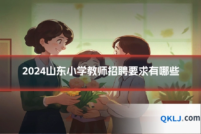 2024山东小学教师招聘要求有哪些