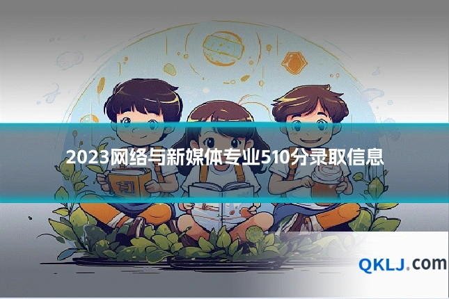 2023网络与新媒体专业510分录取信息