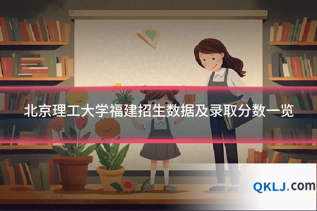北京理工大学福建招生数据及录取分数一览