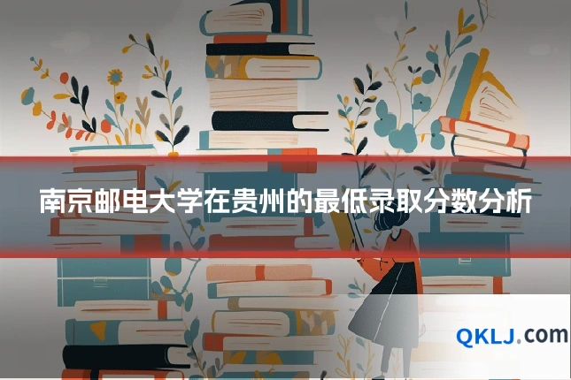 南京邮电大学在贵州的最低录取分数分析