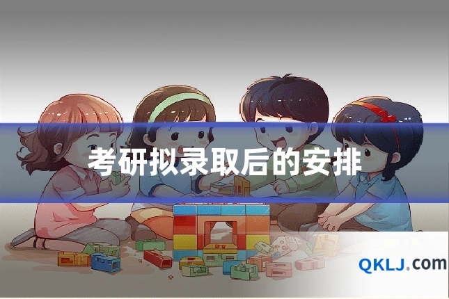 考研拟录取后的安排