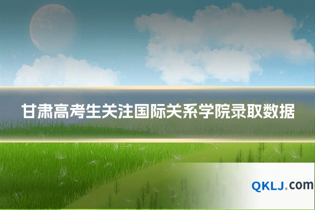 甘肃高考生关注国际关系学院录取数据