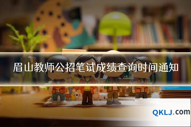 眉山教师公招笔试成绩查询时间通知