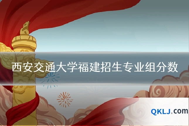 西安交通大学福建招生专业组分数