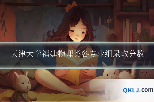 天津大学福建物理类各专业组录取分数