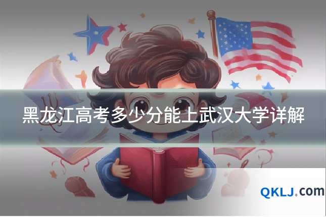 黑龙江高考多少分能上武汉大学详解