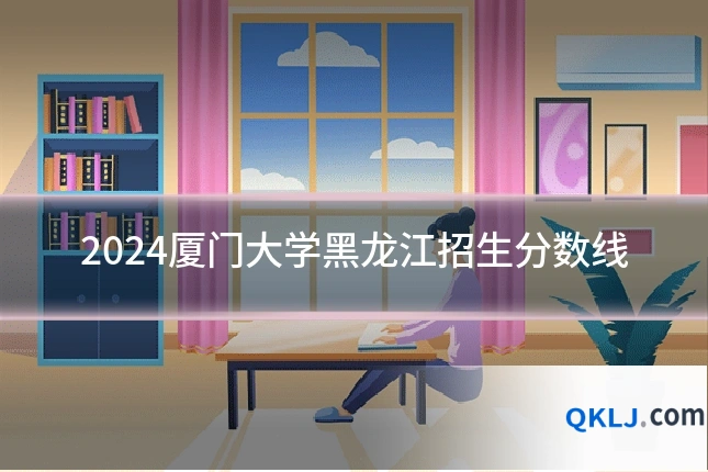 2024厦门大学黑龙江招生分数线