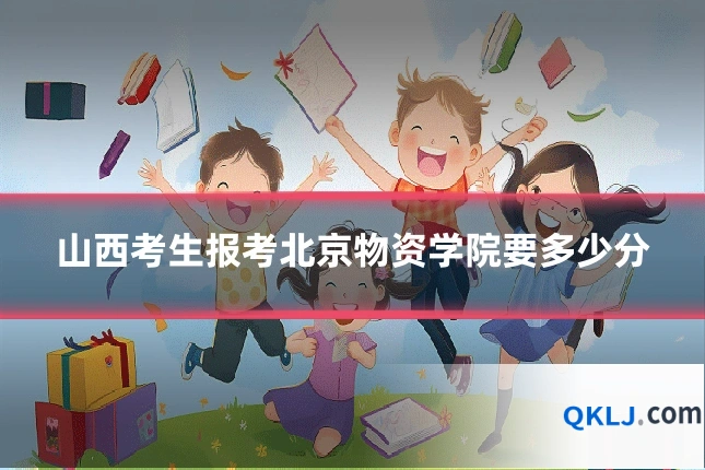 山西考生报考北京物资学院要多少分