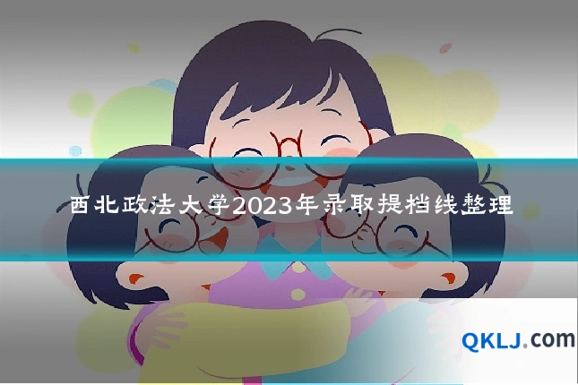 西北政法大学2023年录取提档线整理
