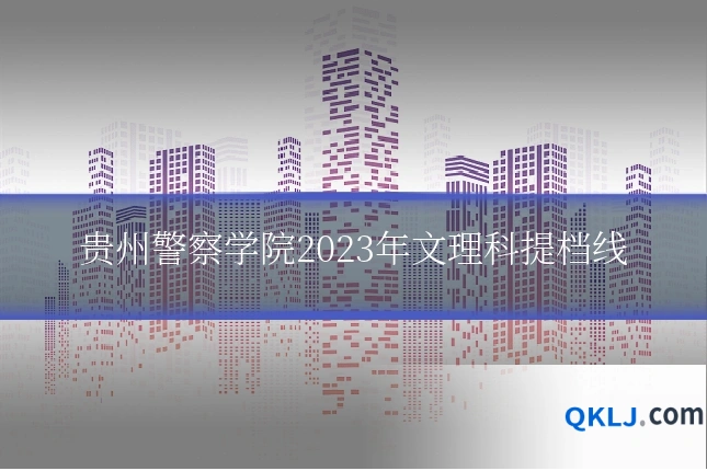 贵州警察学院2023年文理科提档线