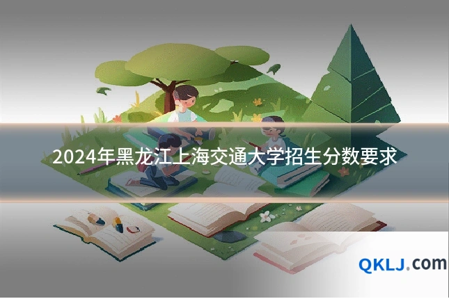 2024年黑龙江上海交通大学招生分数要求