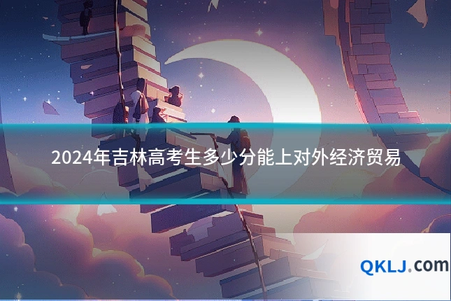 2024年吉林高考生多少分能上对外经济贸易