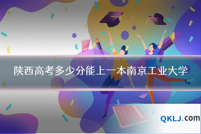陕西高考多少分能上一本南京工业大学